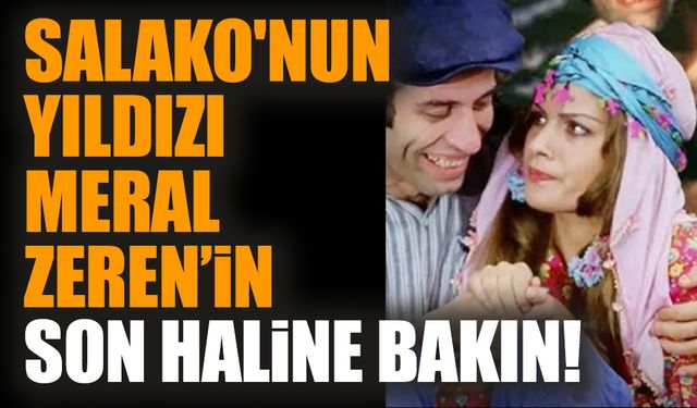 Salako'nun yıldızı Meral Zeren’in son haline bakın!