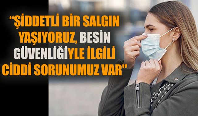 “Şiddetli bir salgın yaşıyoruz, besin güvenliğiyle ilgili ciddi sorunumuz var"