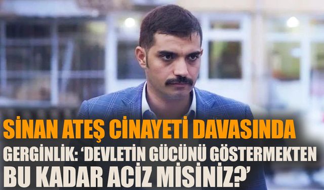 Sinan Ateş cinayeti davasında gerginlik: ‘Devletin gücünü göstermekten bu kadar aciz misiniz?’