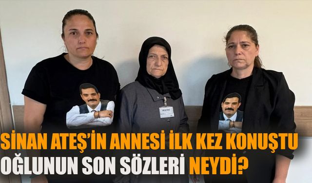 Sinan Ateş’in annesi ilk kez konuştu: Son sözleri neydi?