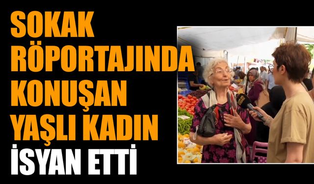 Sokak röportajında konuşan yaşlı kadın isyan etti