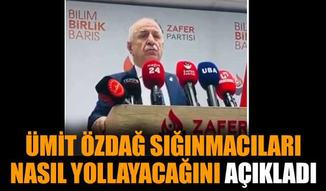 Ümit Özdağ sığınmacıları nasıl yollayacağını açıkladı