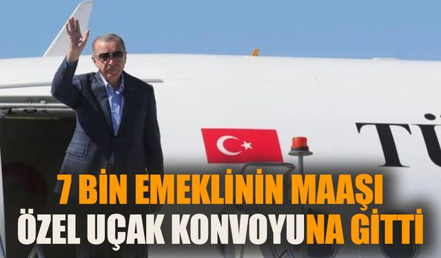 7 bin emeklinin maaşı özel uçak konvoyuna gitti!