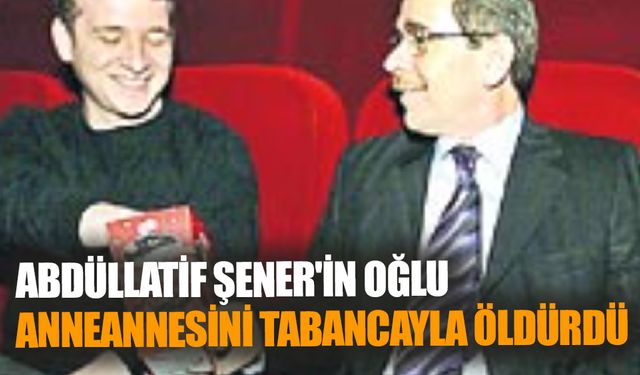 Abdüllatif Şener'in Oğlu, Anneannesini Tabancayla Öldürdü