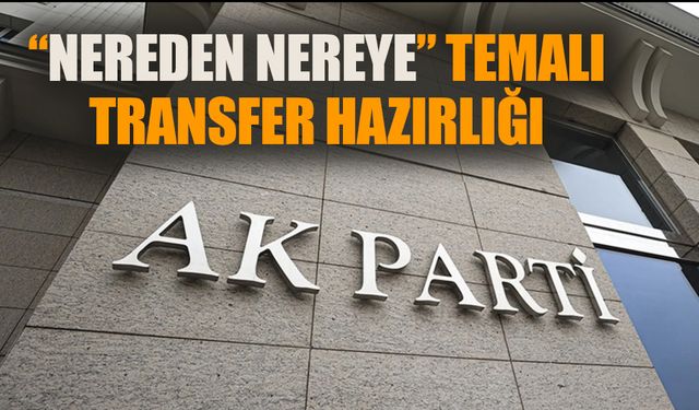 AKP’de ‘nereden nereye’ temalı transfer hazırlığı