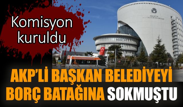 AKP’li başkan belediyeyi borç batağına sokmuştu. Komisyon kuruldu