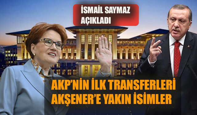 AKP’nin ilk transferleri Akşener’e yakın isimler  İsmail Saymaz açıkladı