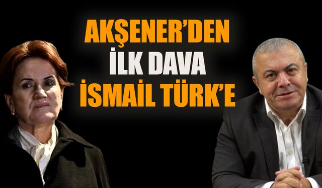 Meral Akşener’den ilk dava İsmail Türk’e