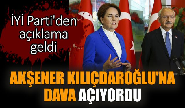 Akşener Kılıçdaroğlu'na dava açıyordu: İYİ Parti'den açıklama geldi