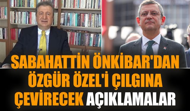 Sabahattin Önkibar'dan Özgür Özel'i çılgına çevirecek açıklamalar