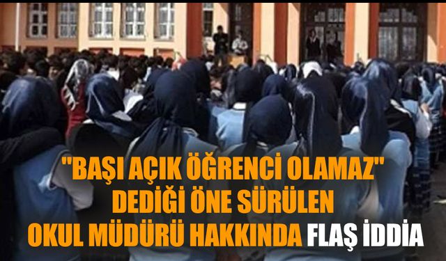 "Başı açık öğrenci olamaz" dediği öne sürülen okul müdürü hakkında flaş iddia