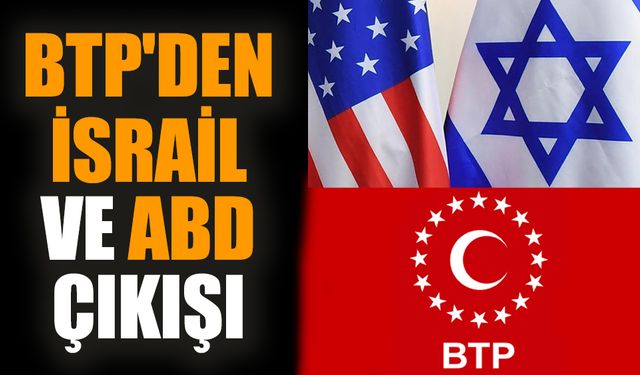 BTP'den İsrail ve ABD çıkışı