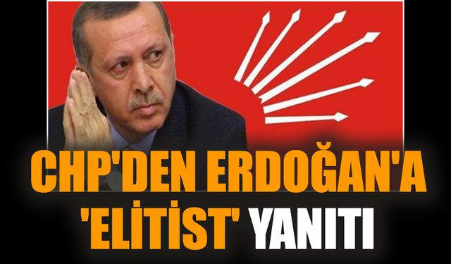 CHP'den Erdoğan'a 'elitist' yanıtı