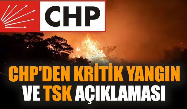 CHP'den kritik yangın ve TSK açıklaması