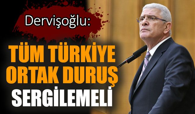 Dervişoğlu: Tüm Türkiye ortak duruş sergilemeli