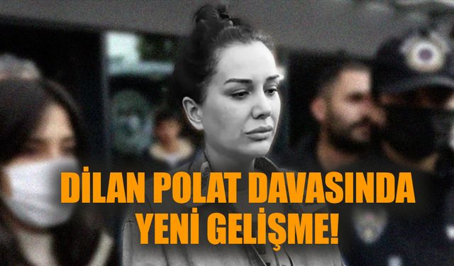 Dilan Polat davasında yeni gelişme!