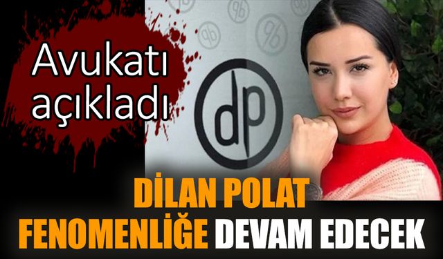 Avukatı açıkladı: Dilan Polat fenomenliğe devam edecek