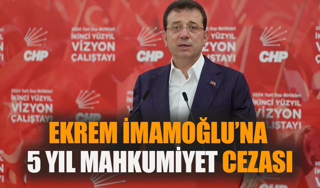 Ekrem İmamoğlu’na 5 yıl mahkumiyet cezası!