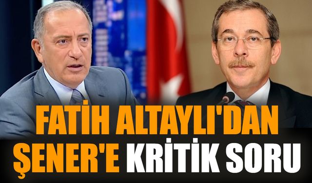 Fatih Altaylı'dan Şener'e kritik soru