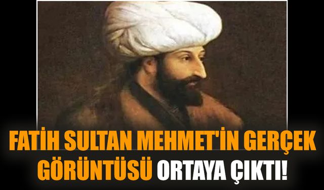 Fatih Sultan Mehmet'in gerçek görüntüsü ortaya çıktı!