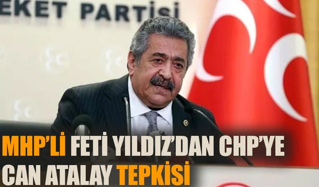 MHP’li Feti Yıldız’dan CHP’ye Can Atalay tepkisi!