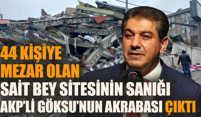 44 kişiye mezar olan Sait Bey sitesinin sanığı AKP'li Göksu'nun akrabası çıktı