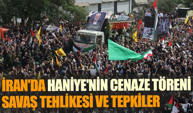 Haniye'nin Cenaze Töreni ve Suikastın Ardından Gelişmeler