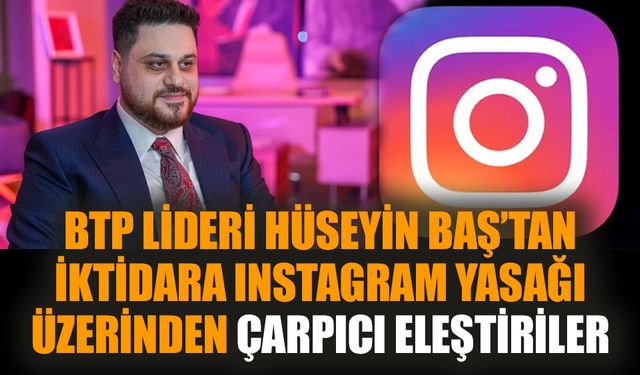 BTP lideri Hüseyin Baş’tan iktidara Instagram yasağı üzerinden çarpıcı eleştiriler