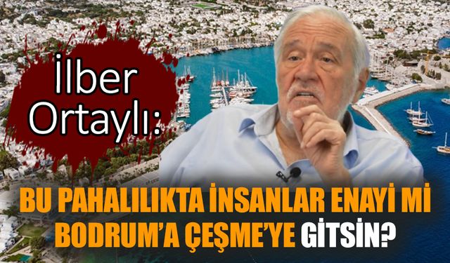 İlber Ortaylı: Bu pahalılıkta insanlar enayi mi Bodrum’a Çeşme’ye gitsin?