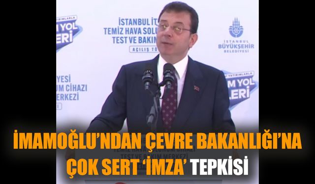 İmamoğlu’ndan Çevre Bakanlığı’na çok sert ‘imza’ tepkisi