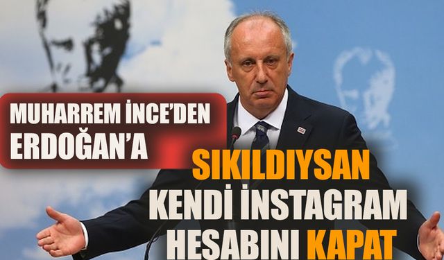 Muharrem İnce'den Erdoğan'a: Sıkıldıysan kendi Instagram hesabını kapat