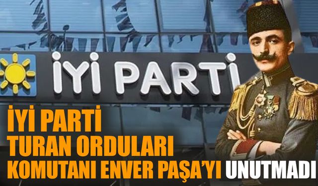 İYİ Parti Turan Orduları Komutanı Enver Paşa'yı unutmadı