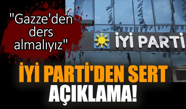 İYİ Parti'den sert açıklama! "Gazze'den ders almalıyız"