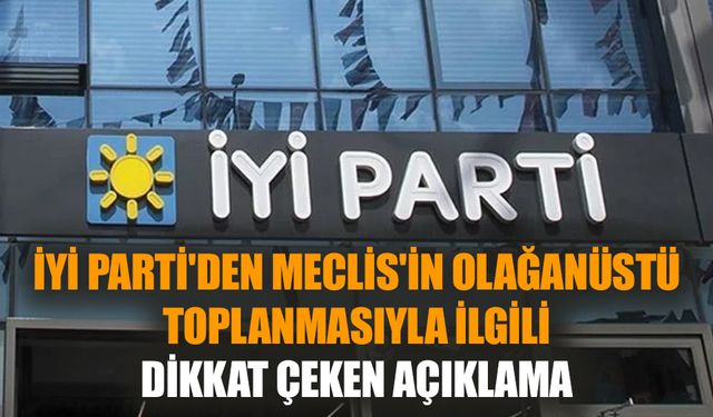 İYİ Parti'den Meclis'in olağanüstü toplanmasıyla ilgili dikkat çeken açıklama