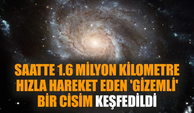 Saatte 1.6 milyon kilometre hızla hareket eden 'gizemli' bir cisim keşfedildi