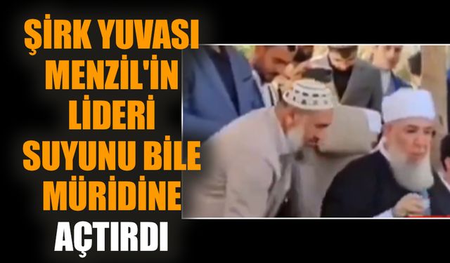 Şirk yuvası Menzil'in lideri suyunu bile müridine açtırdı