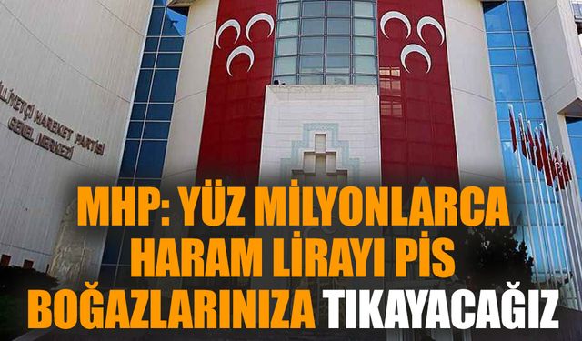 MHP: Yüz milyonlarca haram lirayı pis boğazlarınıza tıkayacağız