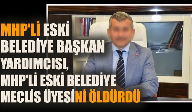 MHP'li eski belediye başkan yardımcısı, MHP'li eski belediye meclis üyesini öldürdü