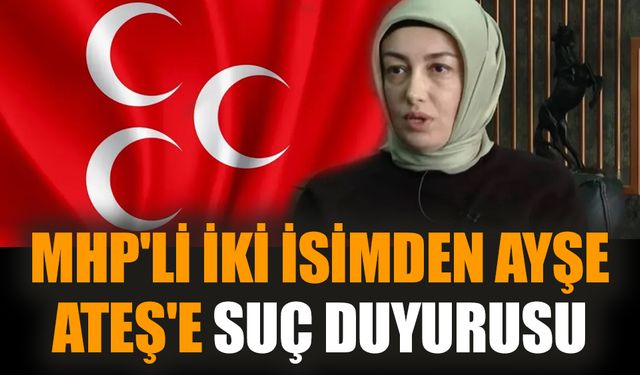 MHP'li iki isimden Ayşe Ateş'e suç duyurusu