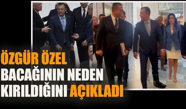 Özgür Özel bacağının neden kırıldığını açıkladı!