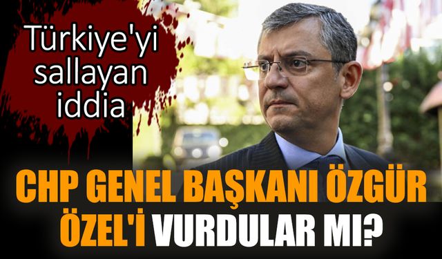 CHP Genel Başkanı Özgür Özel'i vurdular mı?