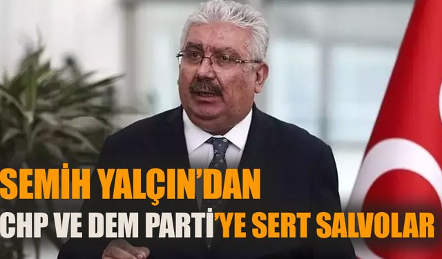 MHP’li Semih Yalçın’dan CHP ve DEM Parti’ye sert salvolar!