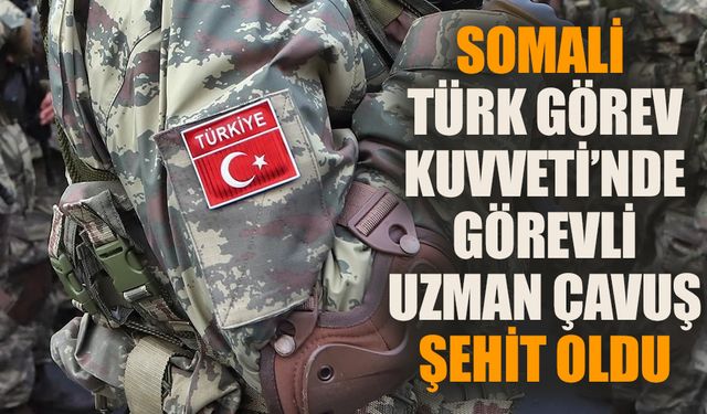 Somali Türk Görev Kuvveti'nde görevli uzman çavuş şehit oldu