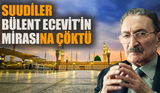 Suudiler Bülent Ecevit’in mirasına çöktü