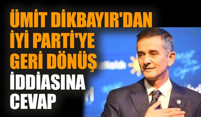 Ümit Dikbayır'dan İYİ Parti'ye geri dönüş iddiasına cevap