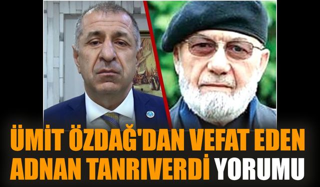 Ümit Özdağ'dan vefat eden Adnan Tanrıverdi yorumu