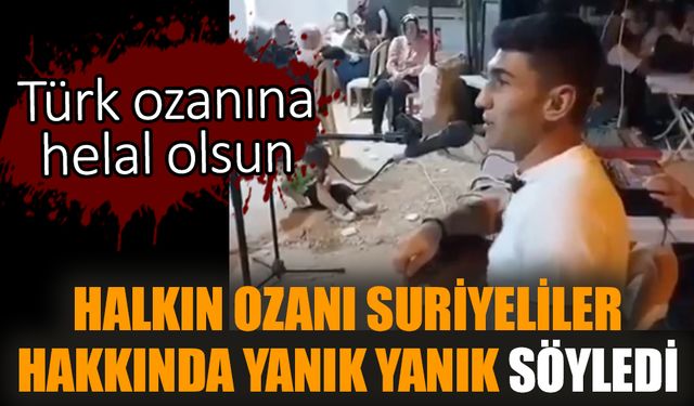 Halkın ozanı Suriyeliler hakkında yanık yanık söyledi