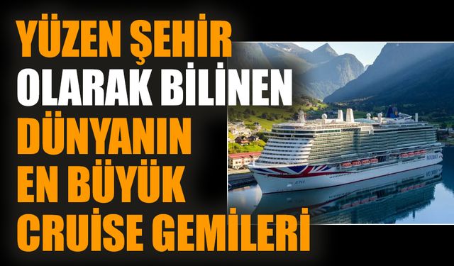 Yüzen şehir olarak bilinen dünyanın en büyük cruise gemileri