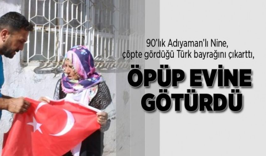 90’lık Adıyaman’lı nine, çöpte gördüğü Türk bayrağını çıkarttı, öpüp evine götürdü