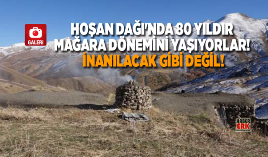 Hoşan Dağı'nda 80 yıldır mağara dönemini yaşıyorlar! İnanılacak gibi değil!